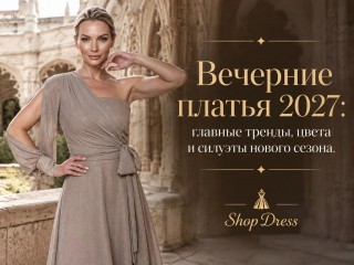 Вечерние платья 2027: главные тренды, цвета и силуэты нового сезона